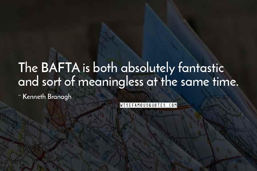 Kenneth Branagh Quotes: The BAFTA is both absolutely fantastic and sort of meaningless at the same time.
