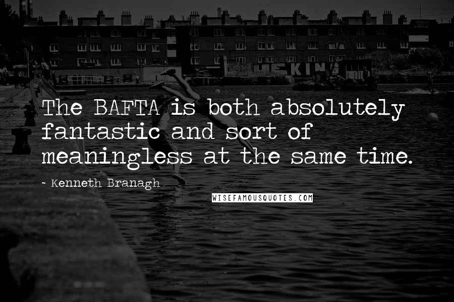 Kenneth Branagh Quotes: The BAFTA is both absolutely fantastic and sort of meaningless at the same time.
