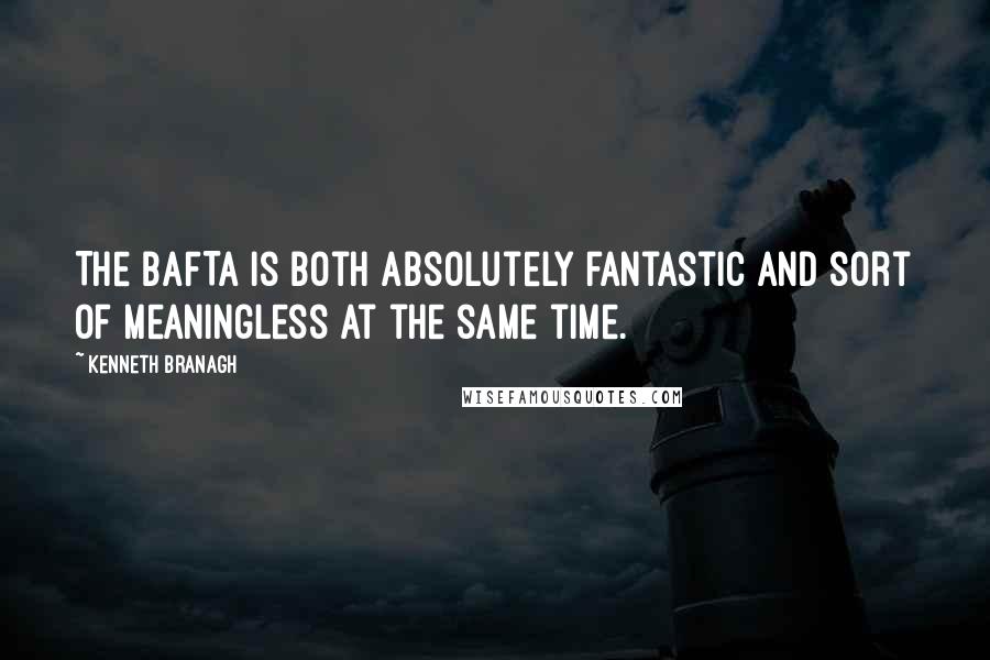 Kenneth Branagh Quotes: The BAFTA is both absolutely fantastic and sort of meaningless at the same time.