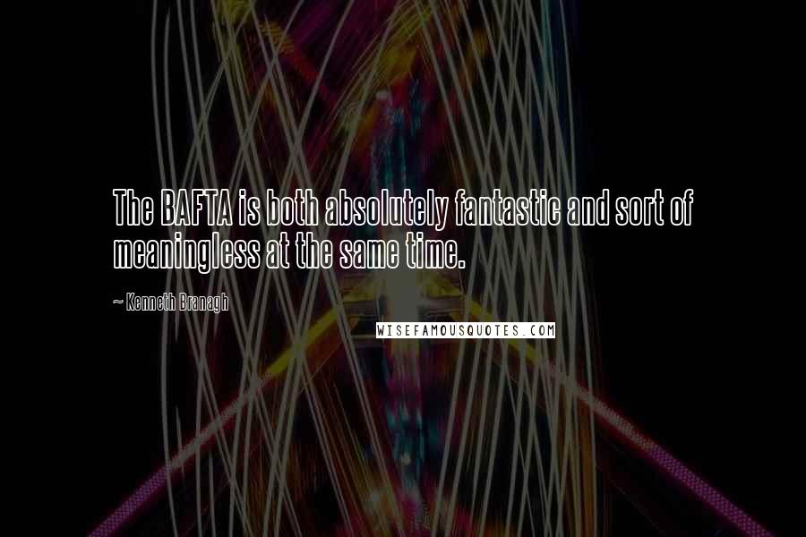 Kenneth Branagh Quotes: The BAFTA is both absolutely fantastic and sort of meaningless at the same time.