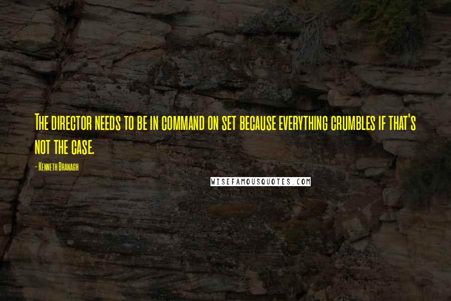 Kenneth Branagh Quotes: The director needs to be in command on set because everything crumbles if that's not the case.