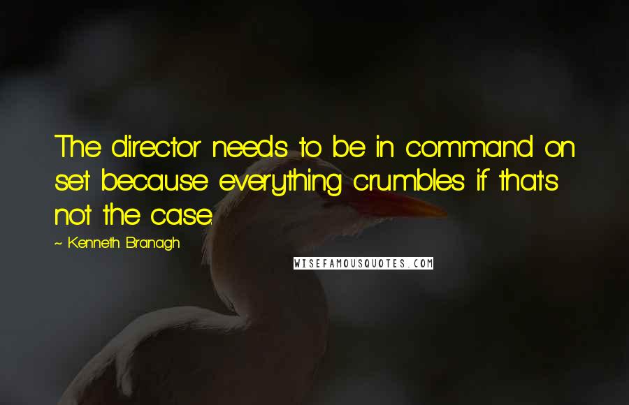 Kenneth Branagh Quotes: The director needs to be in command on set because everything crumbles if that's not the case.