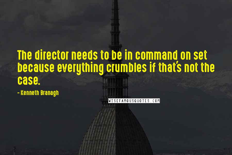 Kenneth Branagh Quotes: The director needs to be in command on set because everything crumbles if that's not the case.