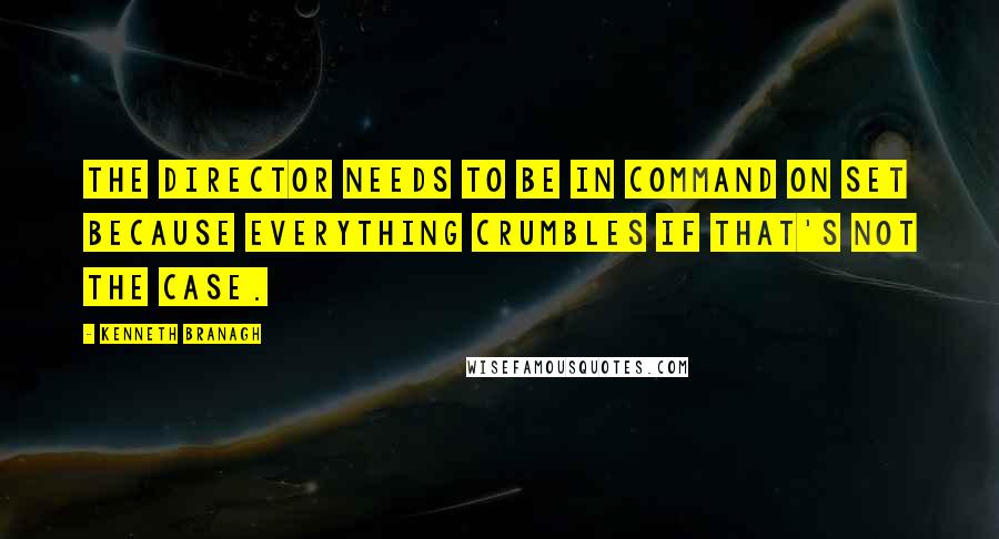 Kenneth Branagh Quotes: The director needs to be in command on set because everything crumbles if that's not the case.