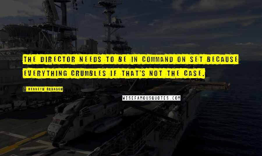 Kenneth Branagh Quotes: The director needs to be in command on set because everything crumbles if that's not the case.