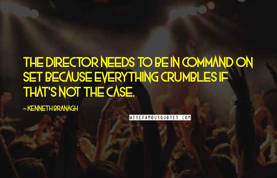 Kenneth Branagh Quotes: The director needs to be in command on set because everything crumbles if that's not the case.