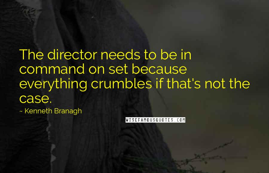 Kenneth Branagh Quotes: The director needs to be in command on set because everything crumbles if that's not the case.