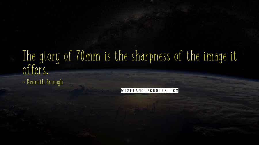 Kenneth Branagh Quotes: The glory of 70mm is the sharpness of the image it offers.