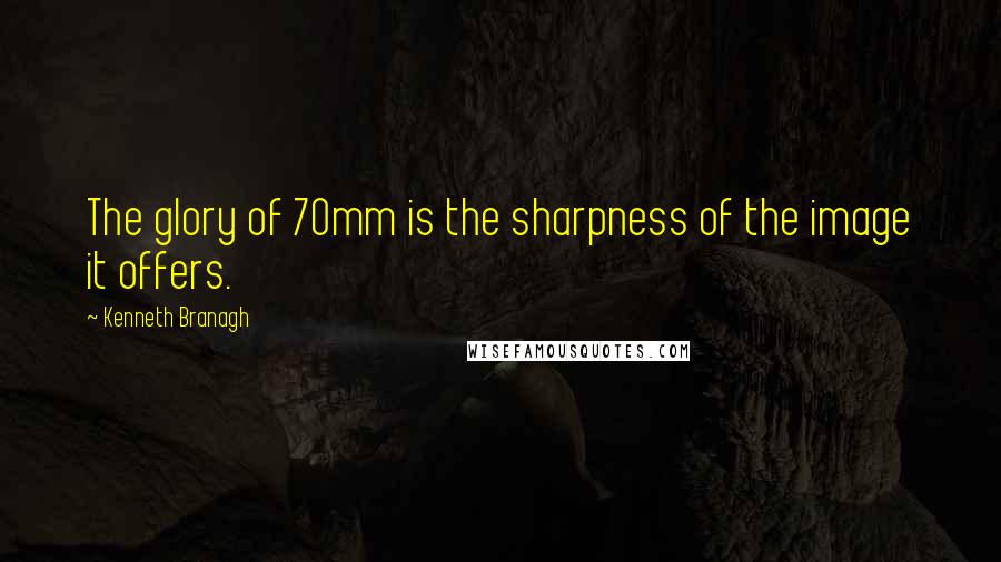 Kenneth Branagh Quotes: The glory of 70mm is the sharpness of the image it offers.