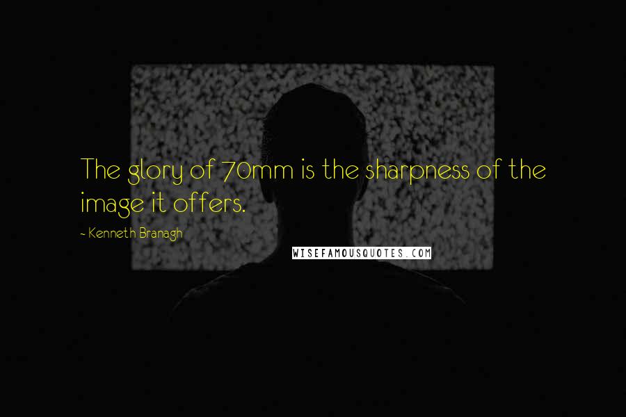 Kenneth Branagh Quotes: The glory of 70mm is the sharpness of the image it offers.