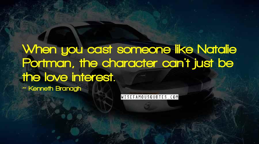 Kenneth Branagh Quotes: When you cast someone like Natalie Portman, the character can't just be the love interest.