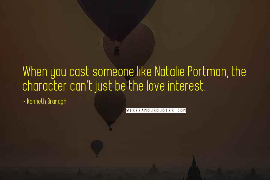 Kenneth Branagh Quotes: When you cast someone like Natalie Portman, the character can't just be the love interest.