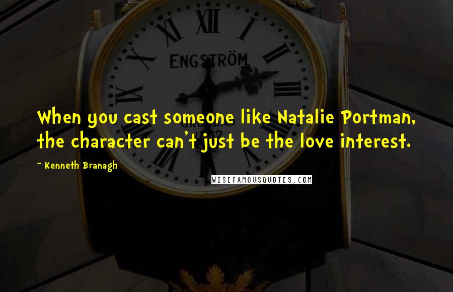 Kenneth Branagh Quotes: When you cast someone like Natalie Portman, the character can't just be the love interest.