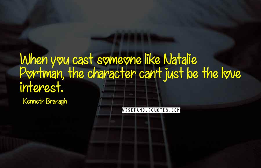 Kenneth Branagh Quotes: When you cast someone like Natalie Portman, the character can't just be the love interest.