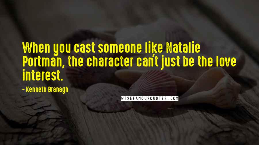 Kenneth Branagh Quotes: When you cast someone like Natalie Portman, the character can't just be the love interest.