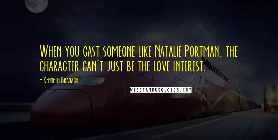 Kenneth Branagh Quotes: When you cast someone like Natalie Portman, the character can't just be the love interest.