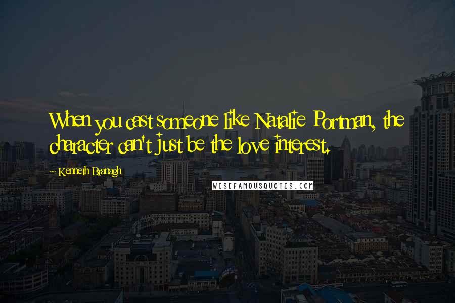 Kenneth Branagh Quotes: When you cast someone like Natalie Portman, the character can't just be the love interest.