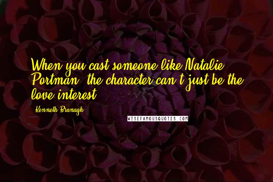 Kenneth Branagh Quotes: When you cast someone like Natalie Portman, the character can't just be the love interest.