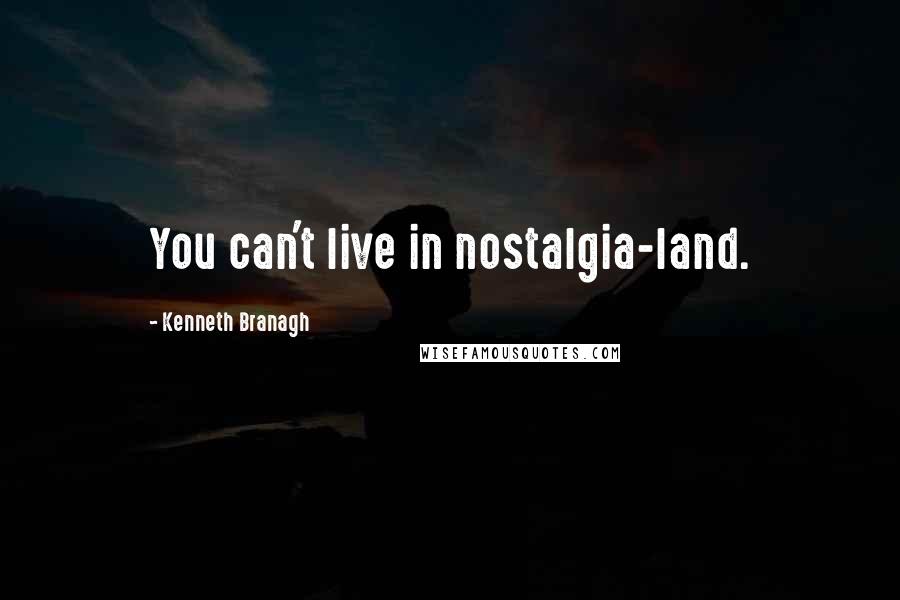 Kenneth Branagh Quotes: You can't live in nostalgia-land.