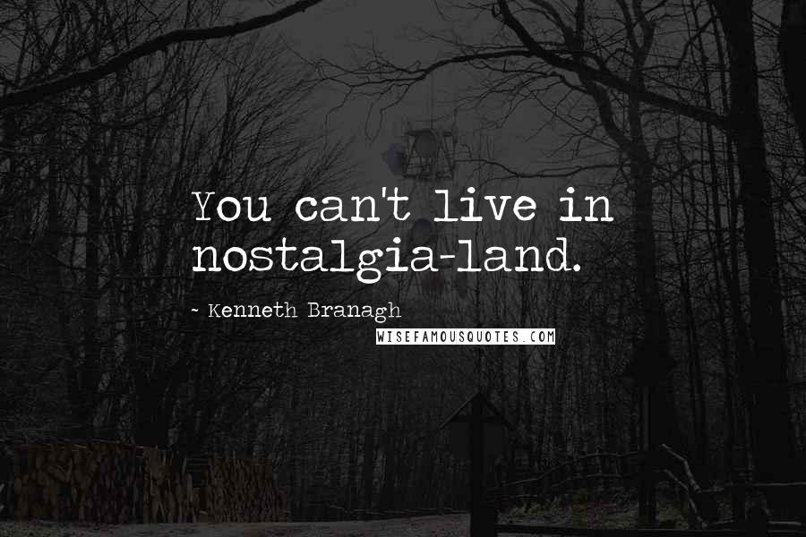 Kenneth Branagh Quotes: You can't live in nostalgia-land.