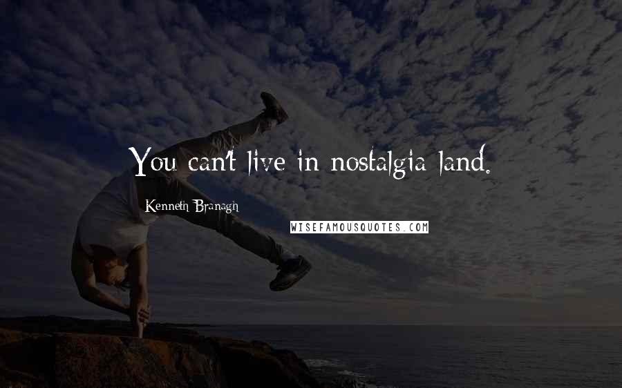 Kenneth Branagh Quotes: You can't live in nostalgia-land.