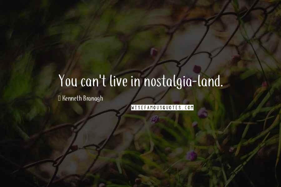 Kenneth Branagh Quotes: You can't live in nostalgia-land.