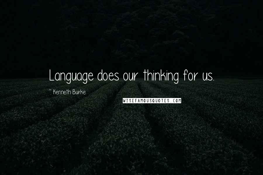 Kenneth Burke Quotes: Language does our thinking for us.