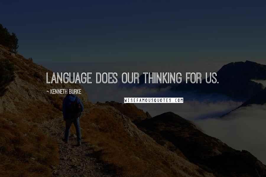Kenneth Burke Quotes: Language does our thinking for us.