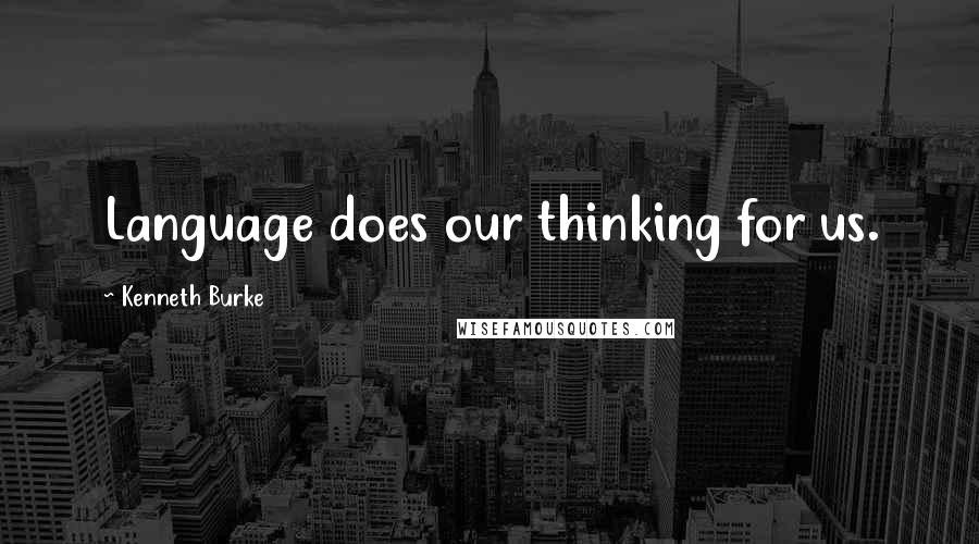 Kenneth Burke Quotes: Language does our thinking for us.