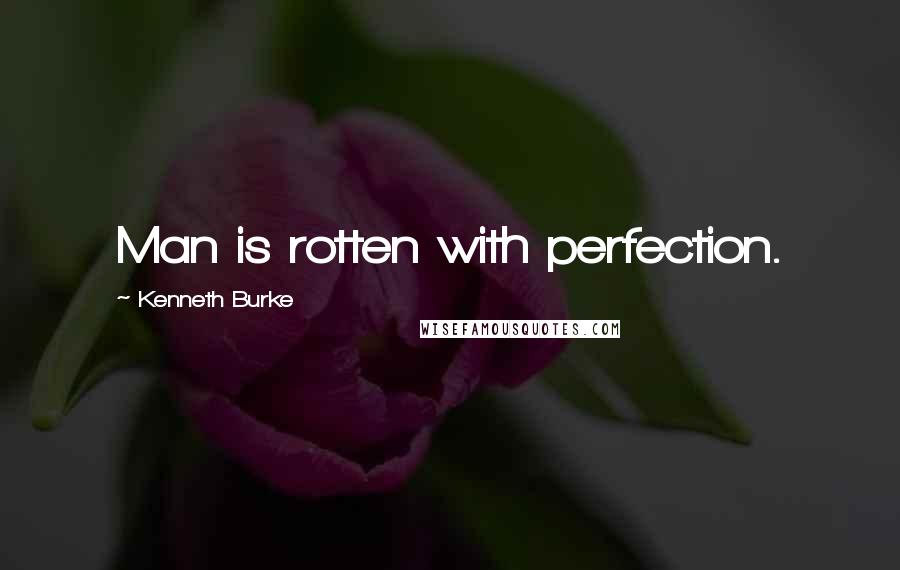 Kenneth Burke Quotes: Man is rotten with perfection.