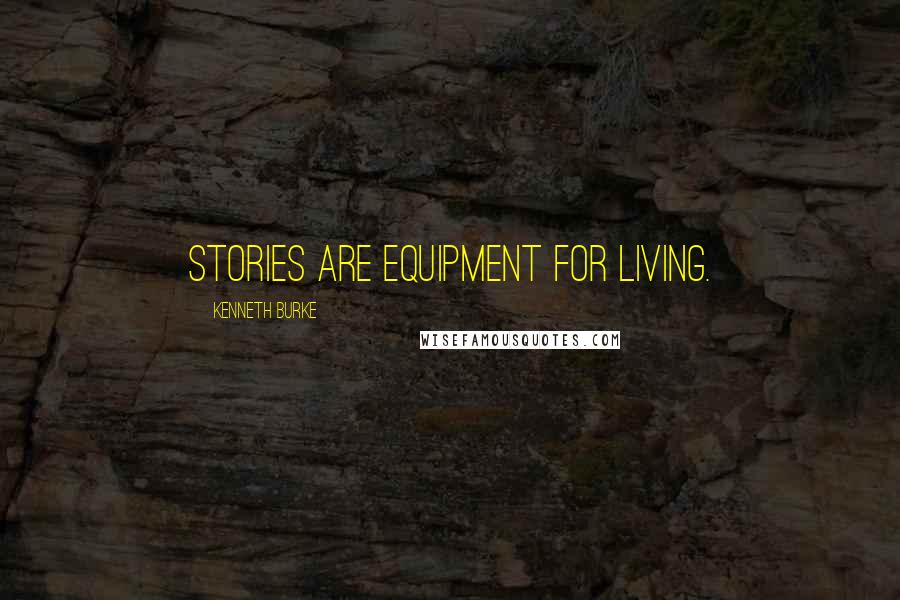 Kenneth Burke Quotes: Stories are equipment for living.