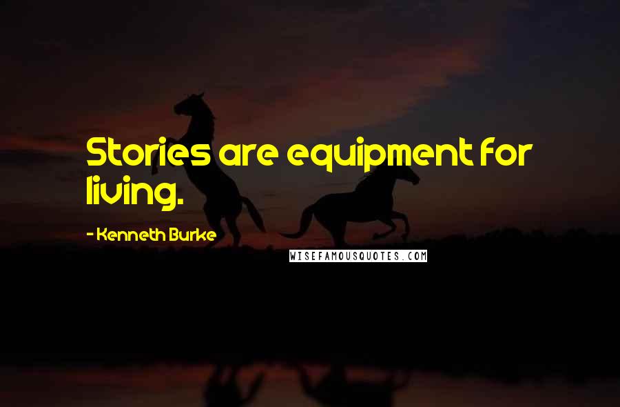 Kenneth Burke Quotes: Stories are equipment for living.