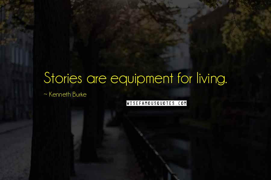 Kenneth Burke Quotes: Stories are equipment for living.