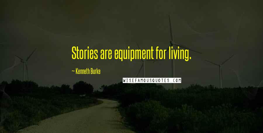 Kenneth Burke Quotes: Stories are equipment for living.