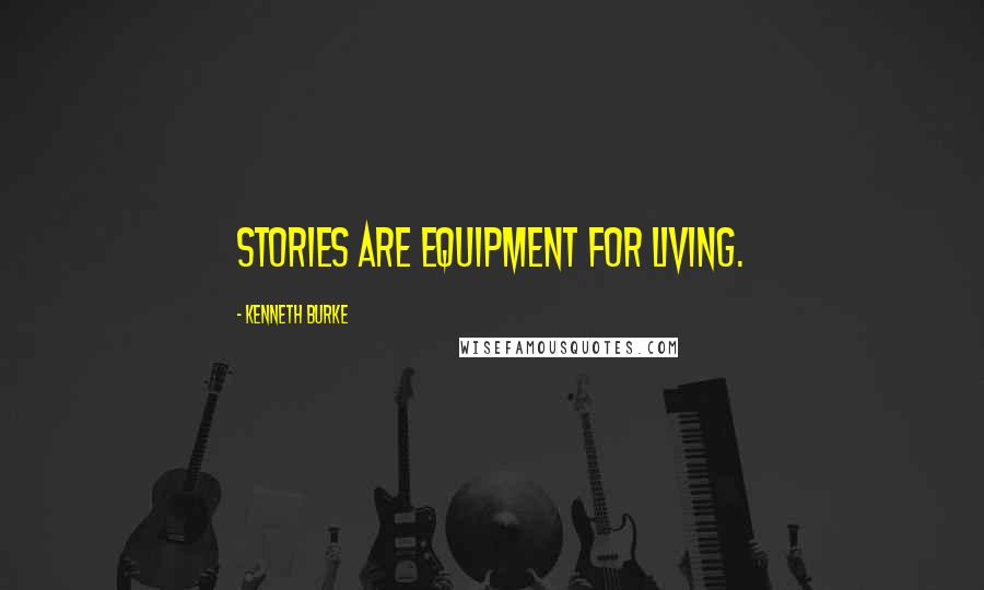 Kenneth Burke Quotes: Stories are equipment for living.