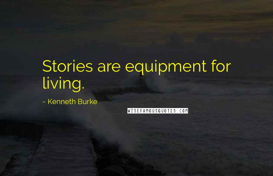 Kenneth Burke Quotes: Stories are equipment for living.