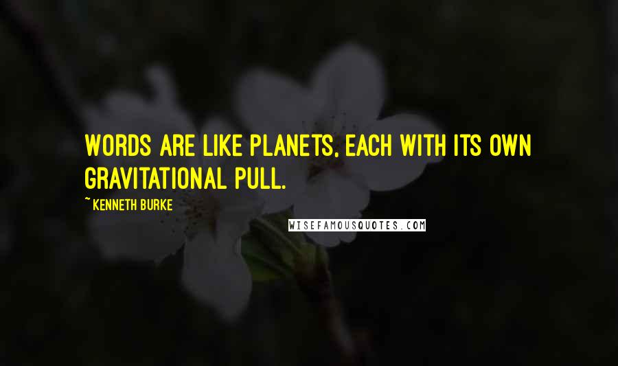 Kenneth Burke Quotes: Words are like planets, each with its own gravitational pull.