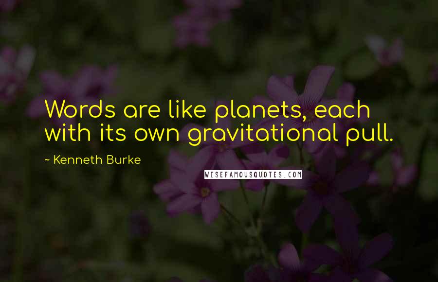 Kenneth Burke Quotes: Words are like planets, each with its own gravitational pull.