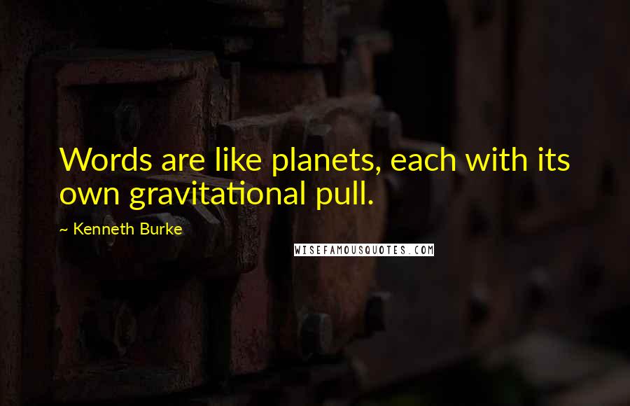 Kenneth Burke Quotes: Words are like planets, each with its own gravitational pull.