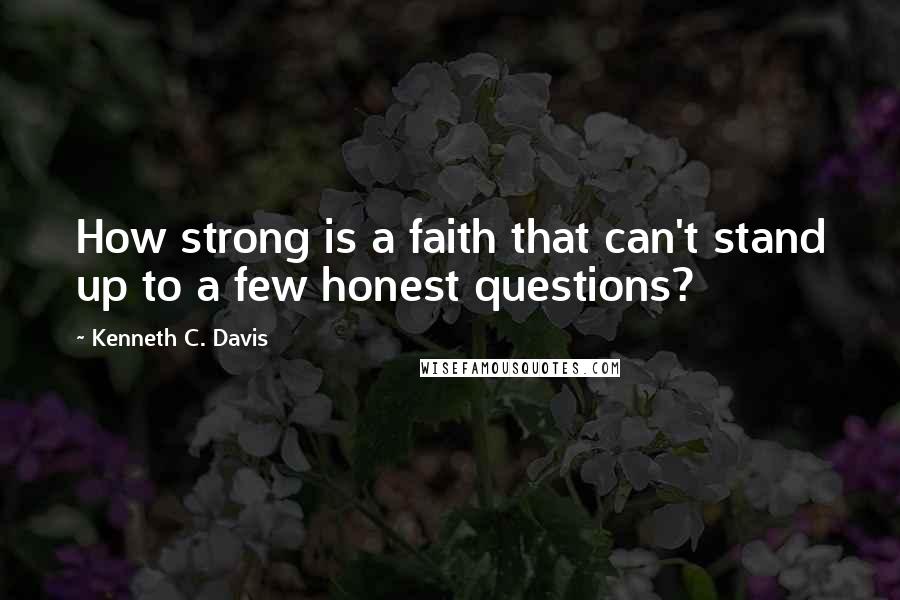 Kenneth C. Davis Quotes: How strong is a faith that can't stand up to a few honest questions?