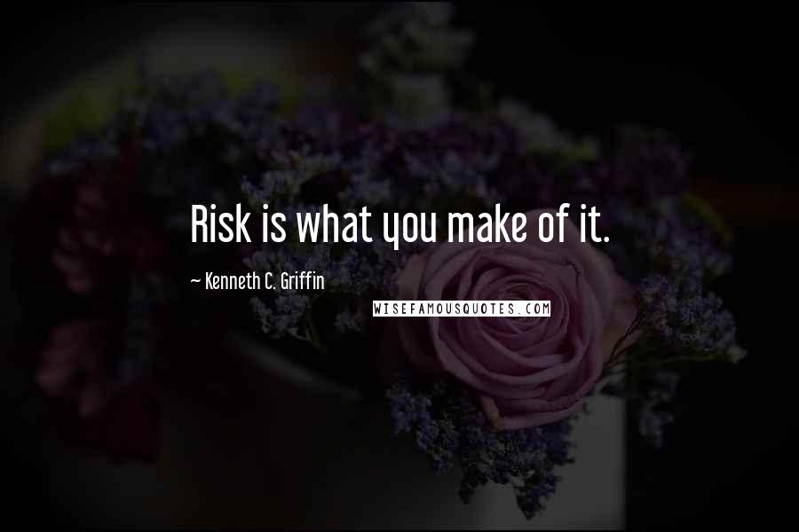 Kenneth C. Griffin Quotes: Risk is what you make of it.