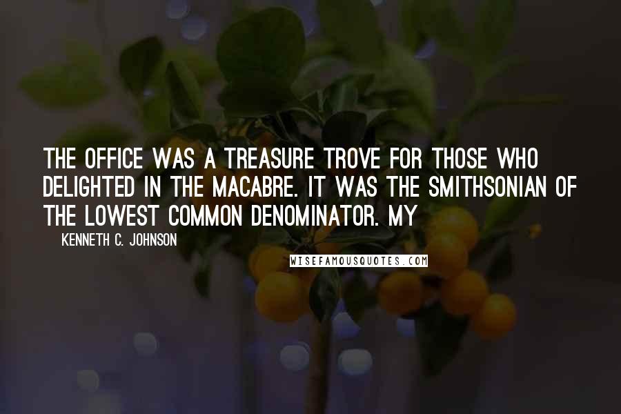 Kenneth C. Johnson Quotes: The office was a treasure trove for those who delighted in the macabre. It was the Smithsonian of the Lowest Common Denominator. My