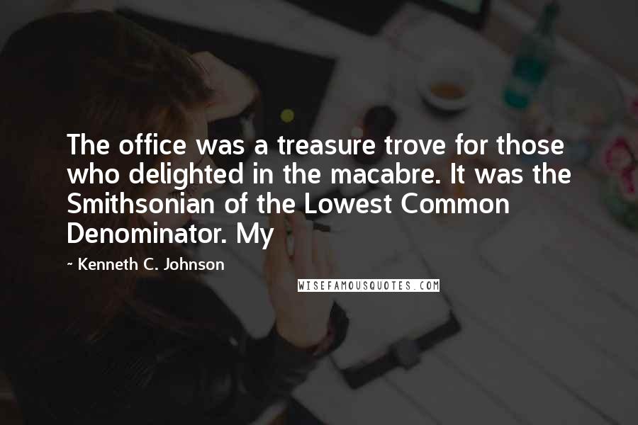 Kenneth C. Johnson Quotes: The office was a treasure trove for those who delighted in the macabre. It was the Smithsonian of the Lowest Common Denominator. My