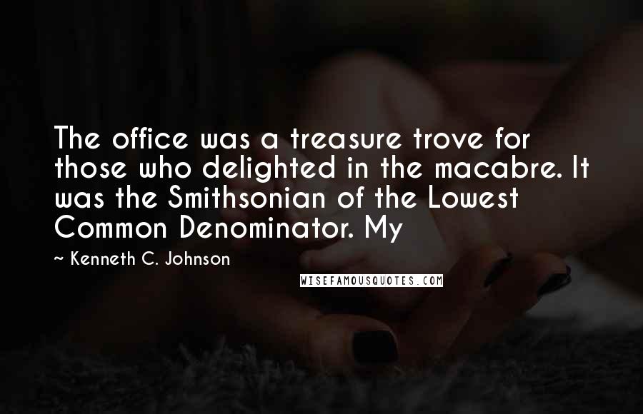 Kenneth C. Johnson Quotes: The office was a treasure trove for those who delighted in the macabre. It was the Smithsonian of the Lowest Common Denominator. My