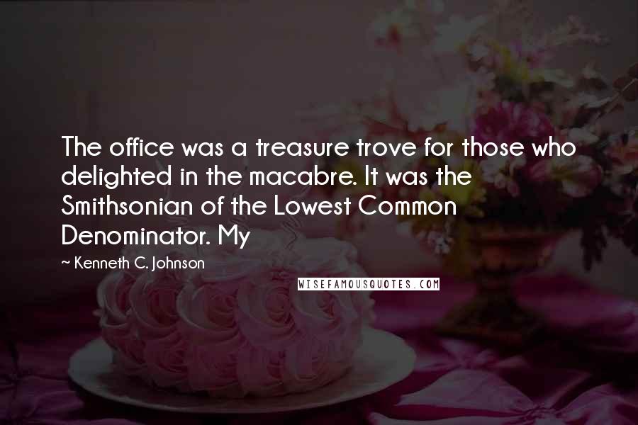 Kenneth C. Johnson Quotes: The office was a treasure trove for those who delighted in the macabre. It was the Smithsonian of the Lowest Common Denominator. My