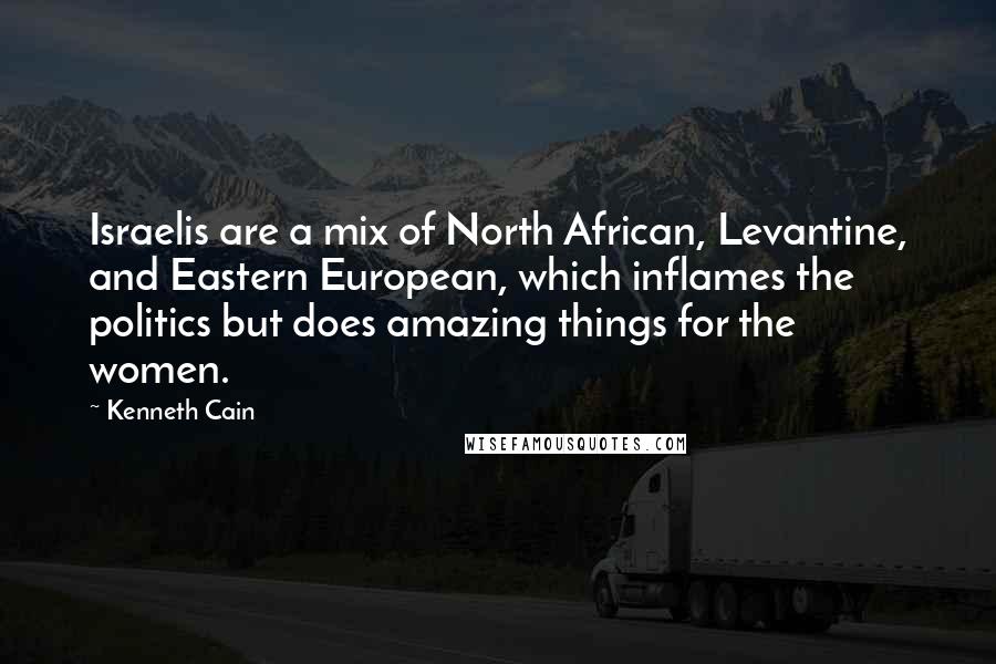 Kenneth Cain Quotes: Israelis are a mix of North African, Levantine, and Eastern European, which inflames the politics but does amazing things for the women.