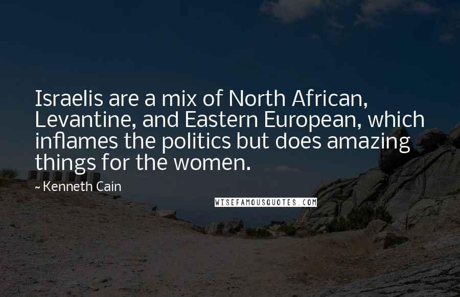 Kenneth Cain Quotes: Israelis are a mix of North African, Levantine, and Eastern European, which inflames the politics but does amazing things for the women.