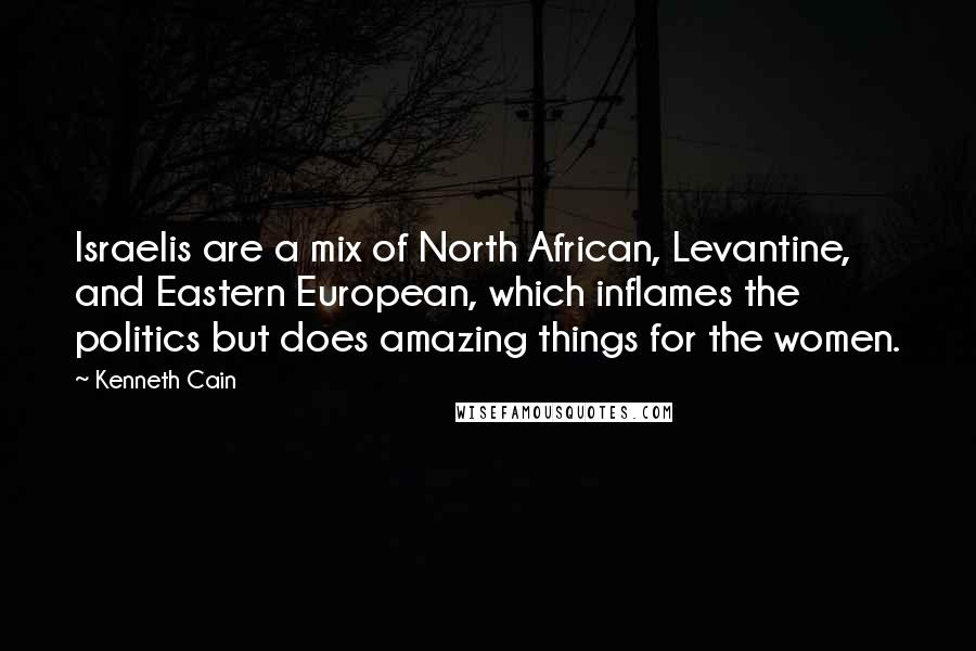 Kenneth Cain Quotes: Israelis are a mix of North African, Levantine, and Eastern European, which inflames the politics but does amazing things for the women.