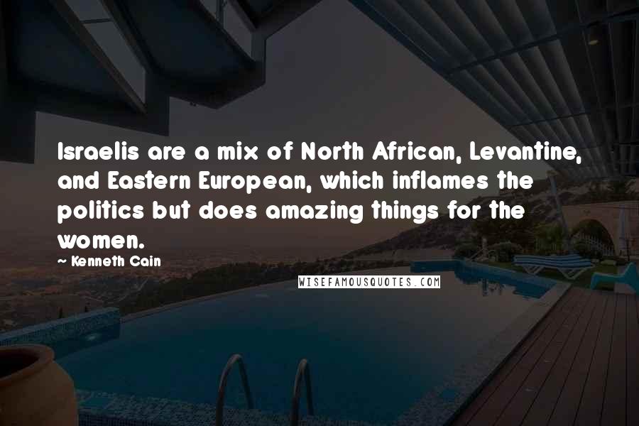 Kenneth Cain Quotes: Israelis are a mix of North African, Levantine, and Eastern European, which inflames the politics but does amazing things for the women.