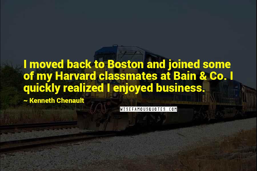 Kenneth Chenault Quotes: I moved back to Boston and joined some of my Harvard classmates at Bain & Co. I quickly realized I enjoyed business.